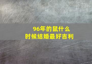 96年的鼠什么时候结婚最好吉利