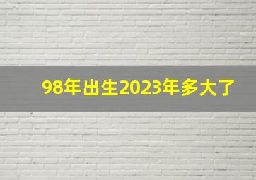 98年出生2023年多大了