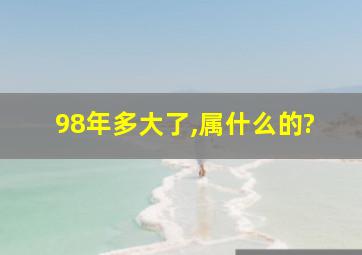 98年多大了,属什么的?