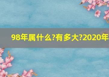 98年属什么?有多大?2020年