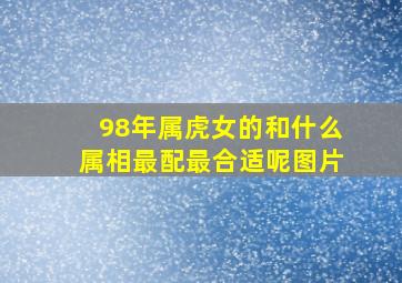 98年属虎女的和什么属相最配最合适呢图片