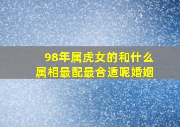 98年属虎女的和什么属相最配最合适呢婚姻