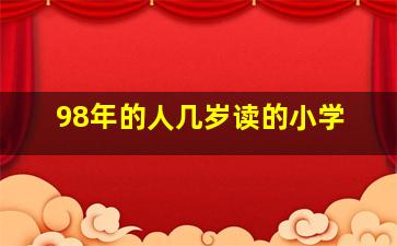 98年的人几岁读的小学