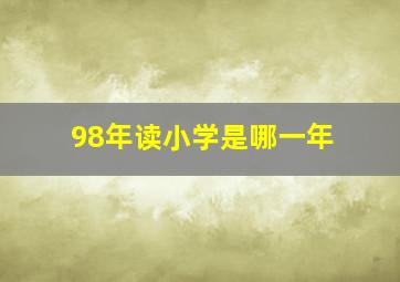 98年读小学是哪一年