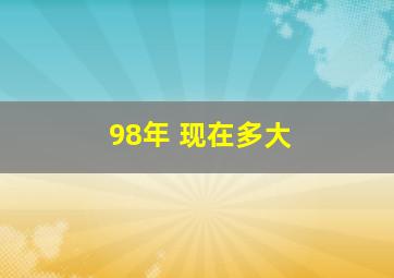 98年 现在多大