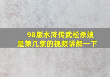 98版水浒传武松杀嫂是第几集的视频讲解一下