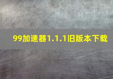 99加速器1.1.1旧版本下载