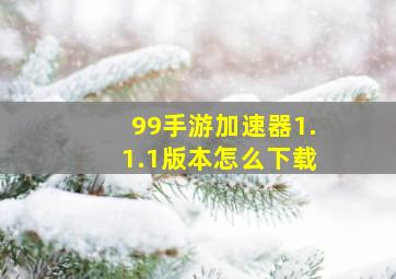 99手游加速器1.1.1版本怎么下载