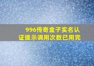 996传奇盒子实名认证提示调用次数已用完