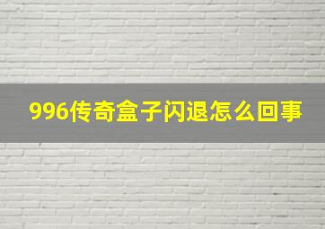 996传奇盒子闪退怎么回事