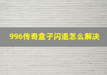 996传奇盒子闪退怎么解决