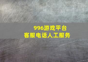 996游戏平台客服电话人工服务