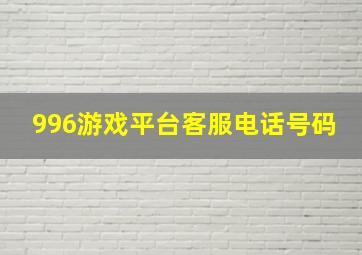 996游戏平台客服电话号码