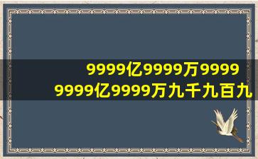 9999亿9999万9999+9999亿9999万九千九百九十九