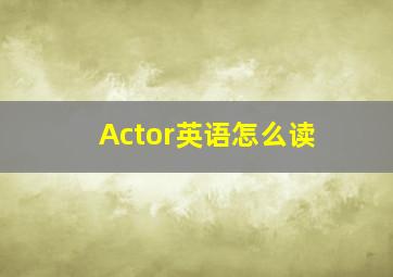 Actor英语怎么读