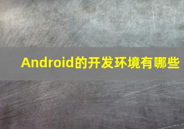 Android的开发环境有哪些