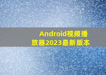 Android视频播放器2023最新版本