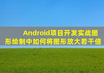 Android项目开发实战图形绘制中如何将图形放大若干倍