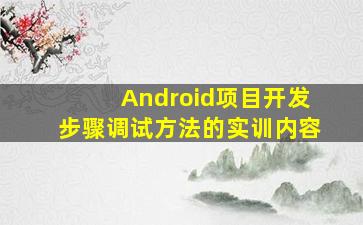 Android项目开发步骤调试方法的实训内容