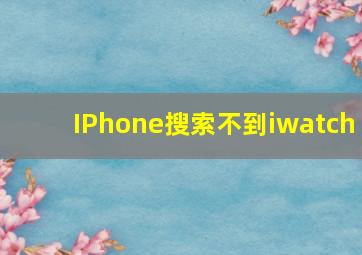 IPhone搜索不到iwatch