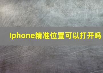 Iphone精准位置可以打开吗