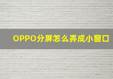 OPPO分屏怎么弄成小窗口