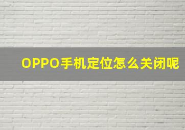 OPPO手机定位怎么关闭呢