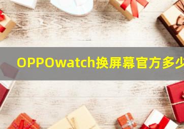 OPPOwatch换屏幕官方多少钱