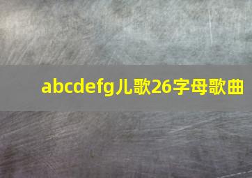 abcdefg儿歌26字母歌曲