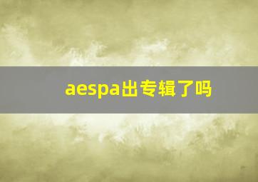 aespa出专辑了吗