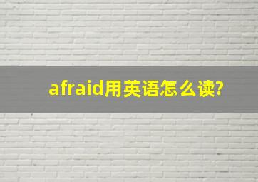 afraid用英语怎么读?