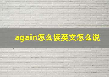 again怎么读英文怎么说