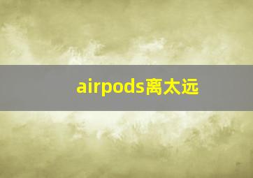 airpods离太远