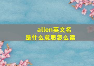 allen英文名是什么意思怎么读