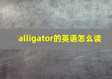 alligator的英语怎么读