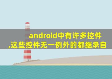 android中有许多控件,这些控件无一例外的都继承自