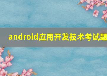 android应用开发技术考试题