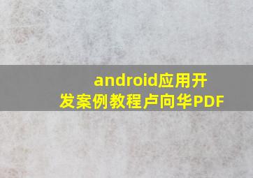 android应用开发案例教程卢向华PDF