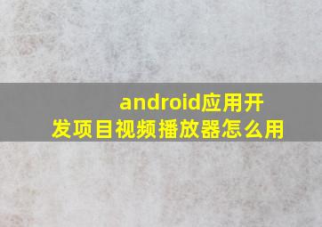 android应用开发项目视频播放器怎么用