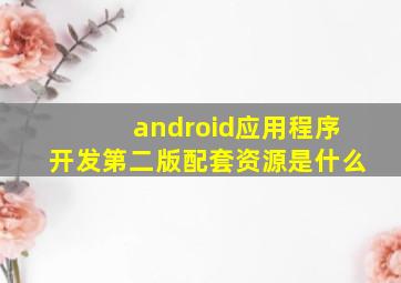 android应用程序开发第二版配套资源是什么