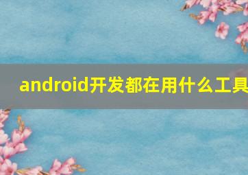 android开发都在用什么工具