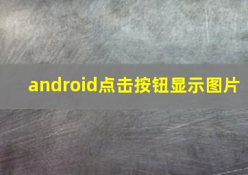 android点击按钮显示图片