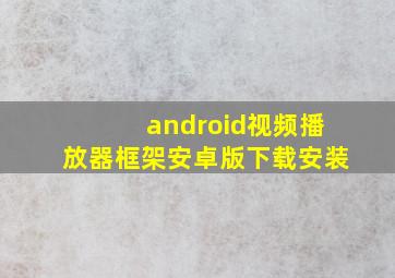 android视频播放器框架安卓版下载安装