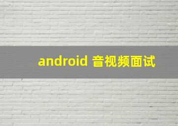 android 音视频面试