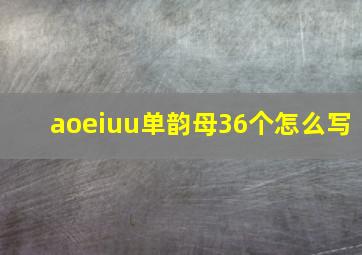 aoeiuu单韵母36个怎么写