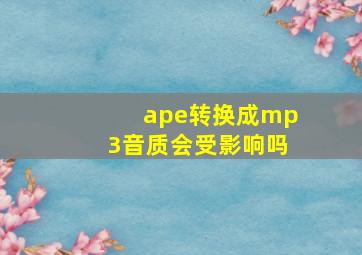 ape转换成mp3音质会受影响吗