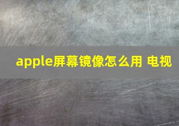 apple屏幕镜像怎么用 电视