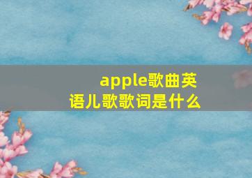 apple歌曲英语儿歌歌词是什么