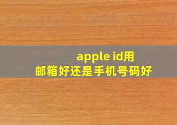 apple id用邮箱好还是手机号码好