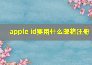 apple id要用什么邮箱注册